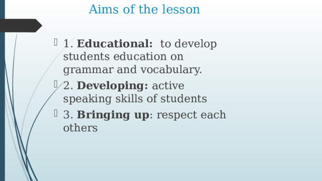 Aims of the lesson 1. Educational: to develop students education on grammar and vocabulary. 2. Developing: active speaking skills of students 3. Bringing up : respect each others 