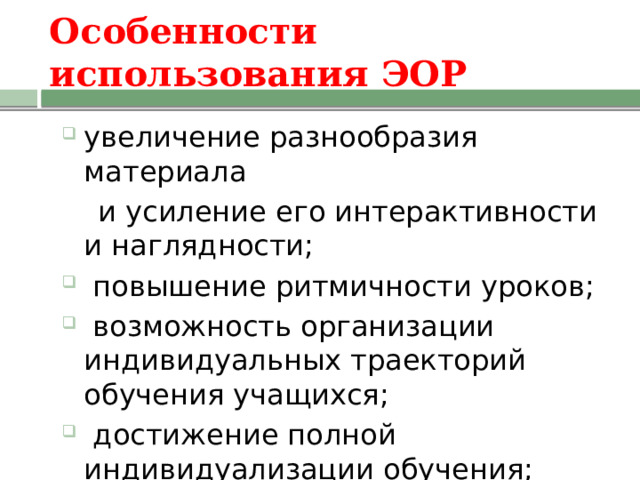 Особенности использования ЭОР увеличение разнообразия материала  и усиление его интерактивности и наглядности;  повышение ритмичности уроков;  возможность организации индивидуальных траекторий обучения учащихся;  достижение полной индивидуализации обучения;  