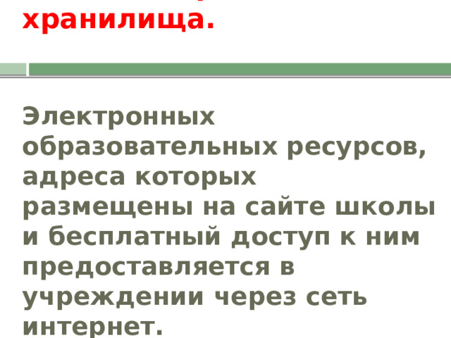  Интернет-хранилища.    Электронных образовательных ресурсов, адреса которых размещены на сайте школы и бесплатный доступ к ним предоставляется в учреждении через сеть интернет.   
