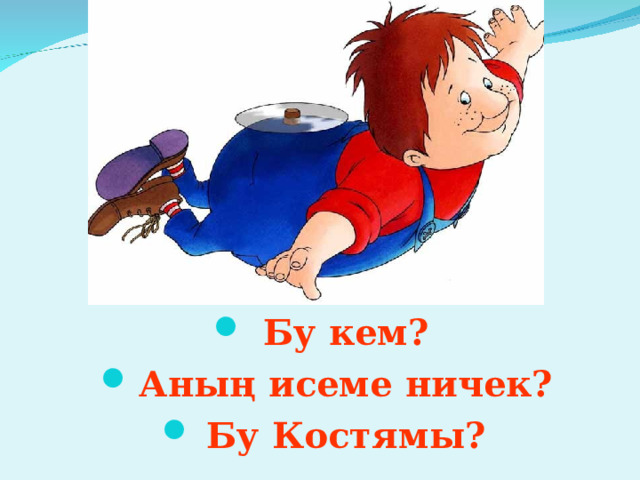 Бу кем? Аның исеме ничек? Бу Костямы? 