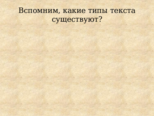 Вспомним, какие типы текста существуют? 