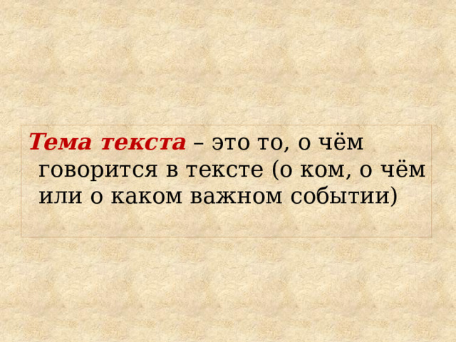 Тема текста – это то, о чём говорится в тексте (о ком, о чём или о каком важном событии) 