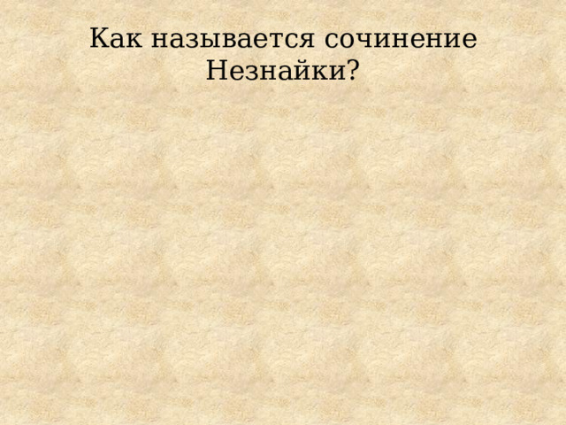 Как называется сочинение Незнайки? 
