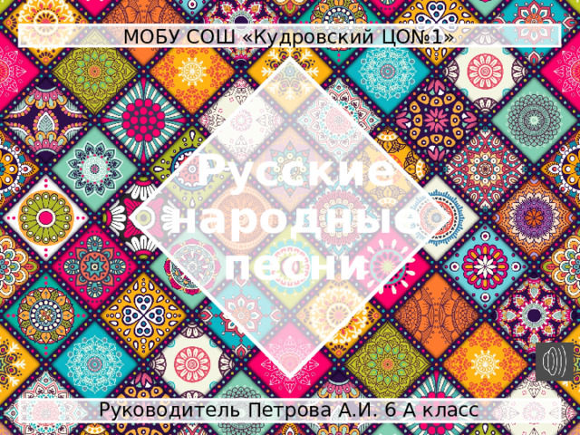 МОБУ СОШ «Кудровский ЦО№1» Русские народные  песни Руководитель Петрова А.И. 6 А класс 