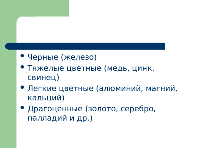 Черные (железо) Тяжелые цветные (медь, цинк, свинец) Легкие цветные (алюминий, магний, кальций) Драгоценные (золото, серебро, палладий и др.) 