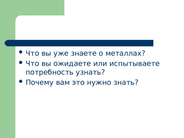 Что вы уже знаете о металлах? Что вы ожидаете или испытываете потребность узнать? Почему вам это нужно знать? 