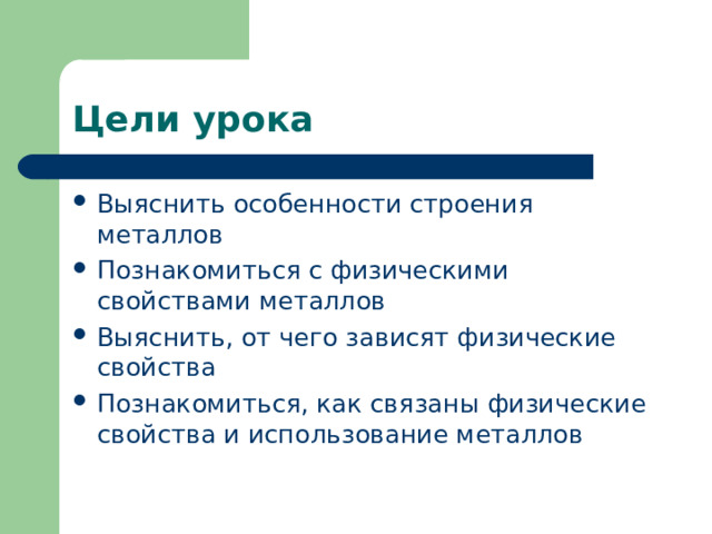 Цели урока Выяснить особенности строения металлов Познакомиться с физическими свойствами металлов Выяснить, от чего зависят физические свойства Познакомиться, как связаны физические свойства и использование металлов 