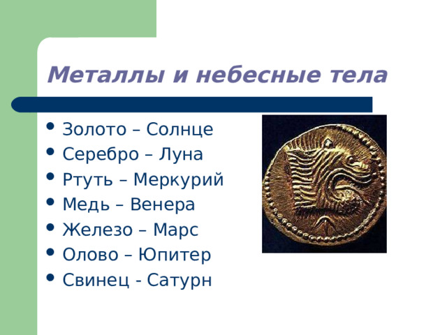 Металлы и небесные тела Золото – Солнце Серебро – Луна Ртуть – Меркурий Медь – Венера Железо – Марс Олово – Юпитер Свинец - Сатурн 
