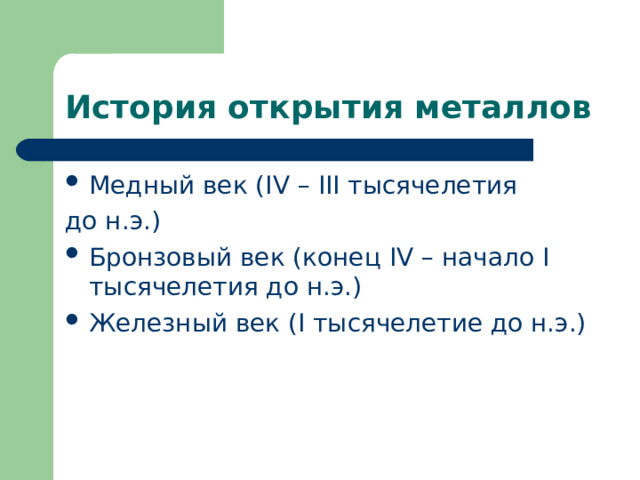 История открытия металлов Медный век ( IV – III тысячелетия до н.э.) Бронзовый век (конец IV – начало I тысячелетия до н.э.) Железный век ( I тысячелетие до н.э.) 