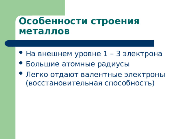 Особенности строения металлов На внешнем уровне 1 – 3 электрона Большие атомные радиусы Легко отдают валентные электроны (восстановительная способность) 