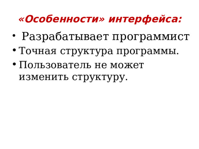 «Особенности» интерфейса:   Разрабатывает программист Точная структура программы. Пользователь не может изменить структуру. 