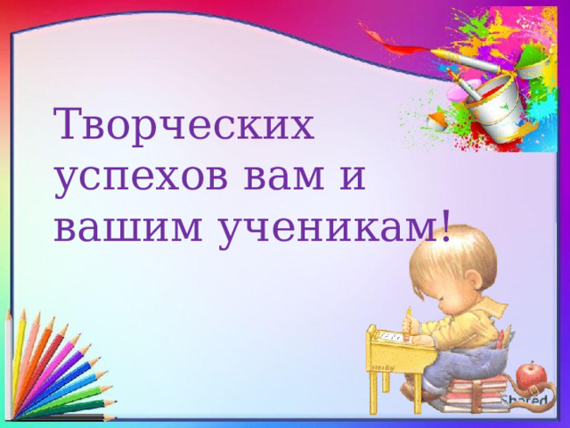 Творческих успехов вам и вашим ученикам! 