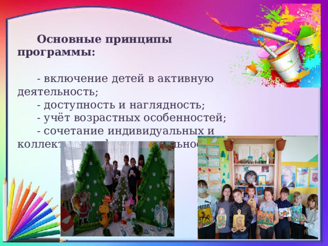 Основные принципы программы: - включение детей в активную деятельность; - доступность и наглядность; - учёт возрастных особенностей; - сочетание индивидуальных и коллективных форм деятельности. 