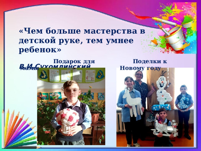 «Чем больше мастерства в детской руке, тем умнее ребенок»   В.И.Сухомлинский      Подарок для мамы  Поделки к Новому году 