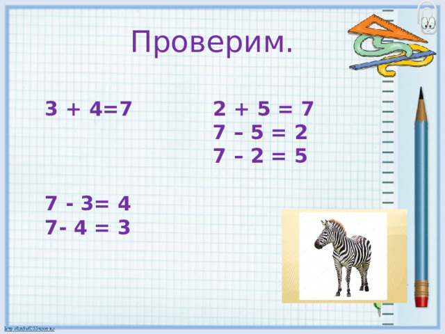 Проверим. 3 + 4=7 2 + 5 = 7 7 - 3= 4 7 – 5 = 2 7- 4 = 3 7 – 2 = 5 