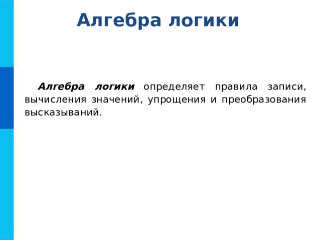 Алгебра логики Алгебра логики определяет правила записи, вычисления значений, упрощения и преобразования высказываний. 