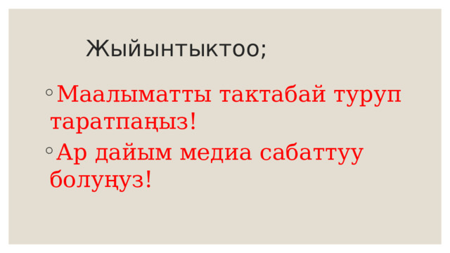  Жыйынтыктоо; Маалыматты тактабай туруп таратпаңыз! Ар дайым медиа сабаттуу болуңуз! 