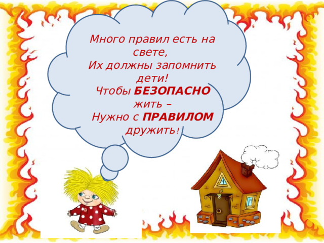 Много правил есть на свете, Их должны запомнить дети! Чтобы БЕЗОПАСНО жить – Нужно с ПРАВИЛОМ дружить ! 