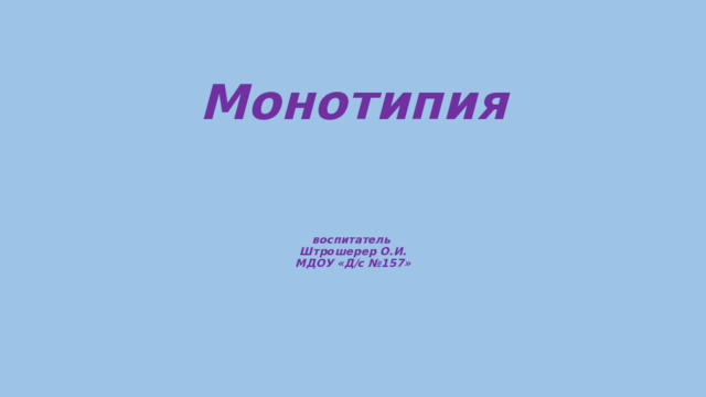  Монотипия    воспитатель  Штрошерер О.И.  МДОУ «Д/с №157»   