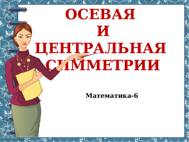 ОСЕВАЯ И ЦЕНТРАЛЬНАЯ СИММЕТРИИ  Математика-6  