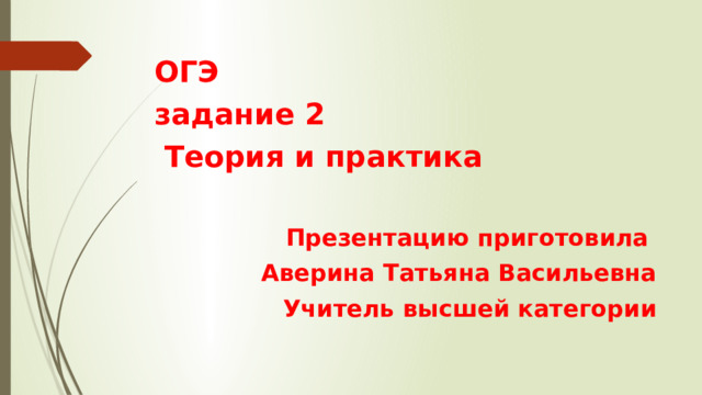 ОГЭ задание 2  Теория и практика  Презентацию приготовила Аверина Татьяна Васильевна Учитель высшей категории 