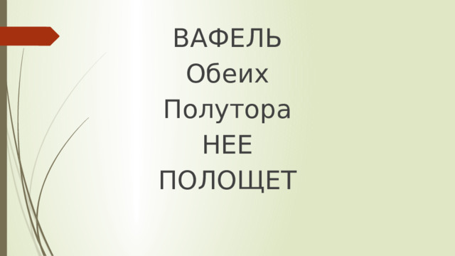ВАФЕЛЬ Обеих Полутора НЕЕ ПОЛОЩЕТ 