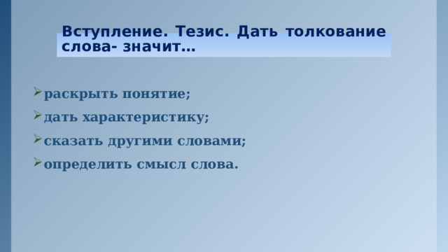 Вступление. Тезис. Дать толкование слова- значит… раскрыть понятие; дать характеристику; сказать другими словами; определить смысл слова.   