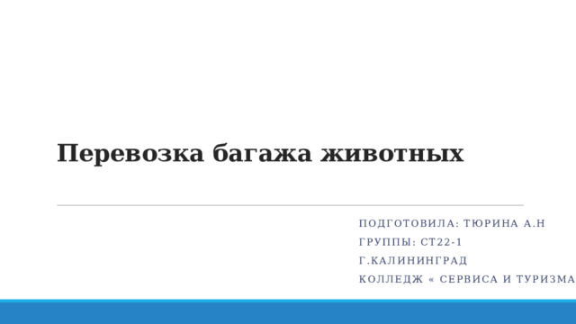 Перевозка багажа животных Подготовила: Тюрина А.Н Группы: СТ22-1 Г.Калининград Колледж « сервиса и туризма» 