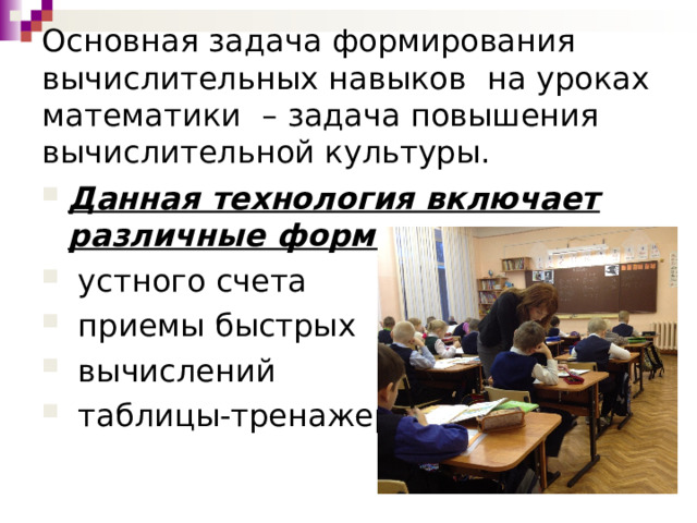 Основная задача формирования вычислительных навыков  на уроках математики  – задача повышения вычислительной культуры.   Данная технология включает различные формы  устного счета  приемы быстрых  вычислений  таблицы-тренажеры  
