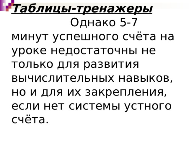 Таблицы-тренажеры  Однако 5-7 минут успешного счёта на уроке недостаточны не только для развития вычислительных навыков, но и для их закрепления, если нет системы устного счёта.   