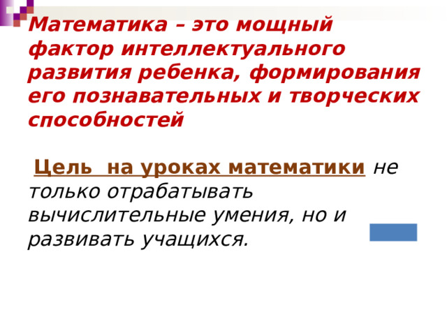 Математика – это мощный фактор интеллектуального развития ребенка, формирования его познавательных и творческих способностей  Цель на уроках математики  не только отрабатывать вычислительные умения, но и развивать учащихся. 