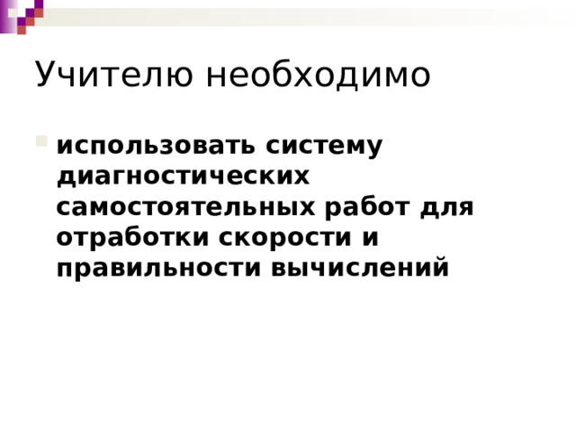 Учителю необходимо использовать систему диагностических самостоятельных работ для отработки скорости и правильности вычислений 