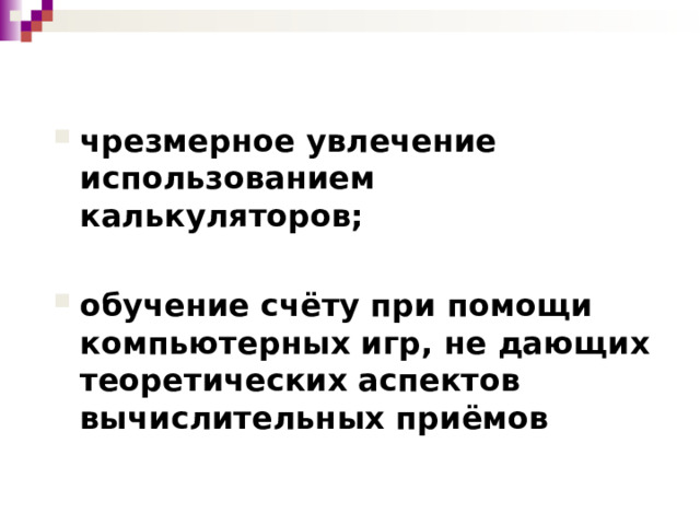 чрезмерное увлечение использованием калькуляторов;  обучение счёту при помощи компьютерных игр, не дающих теоретических аспектов вычислительных приёмов 