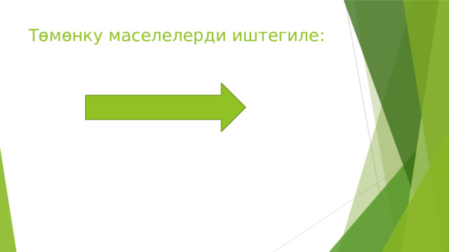Төмөнку маселелерди иштегиле: 