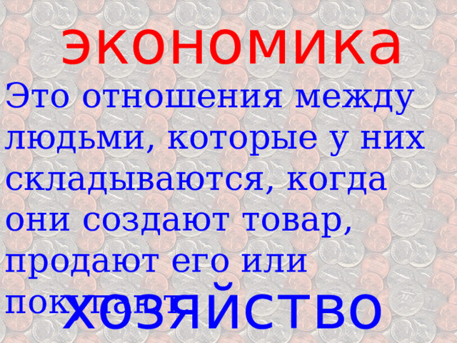 экономика Это отношения между людьми, которые у них складываются, когда они создают товар, продают его или покупают. хозяйство 