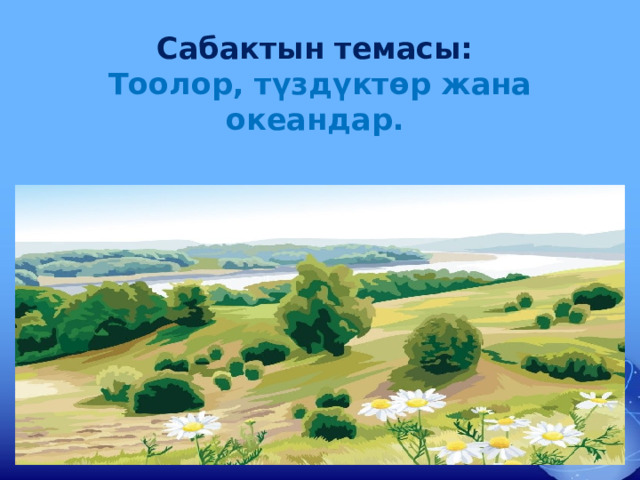 Сабактын темасы:  Тоолор, түздүктөр жана океандар.   