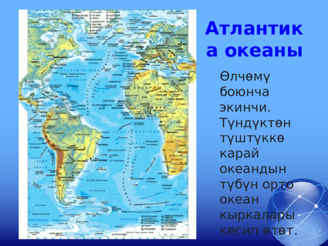 Атлантика океаны   Өлчөмү боюнча экинчи. Түндүктөн түштүккө карай океандын түбүн орто океан кыркалары кесип өтөт.  