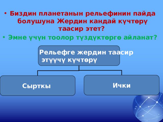 Биздин планетанын рельефинин пайда болушуна Жердин кандай күчтөрү таасир этет? Эмне үчүн тоолор түздүктөргө айланат?  Рельефге жердин таасир  этүүчү күчтөрү Ички Сырткы 