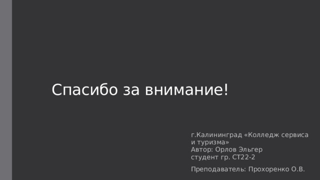 Спасибо за внимание! г.Калининград «Колледж сервиса и туризма»  Автор: Орлов Эльгер  студент гр. СТ22-2 Преподаватель: Прохоренко О.В. 