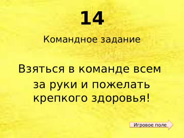14 Командное задание Взяться в команде всем за руки и пожелать крепкого здоровья! Игровое поле 