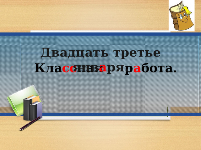Двадцать третье янв а ря. Кла сс ная р а бота . 