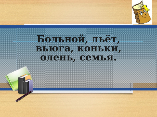 Больной, льёт, вьюга, коньки, олень, семья. 