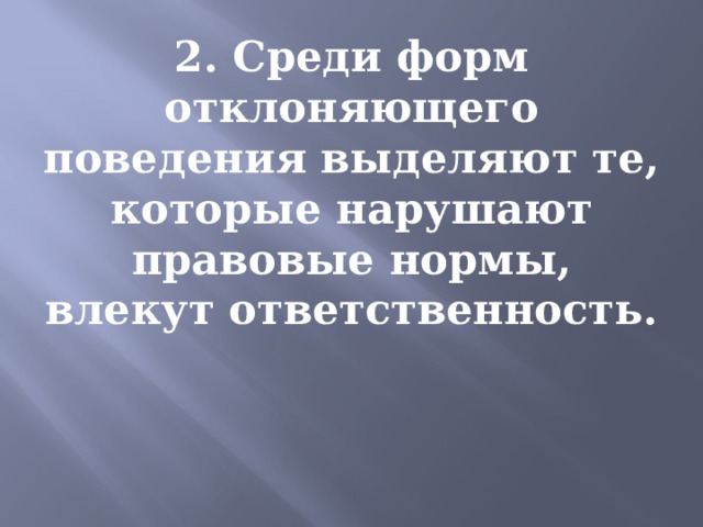 2. Среди форм отклоняющего поведения выделяют те, которые нарушают правовые нормы, влекут ответственность. 