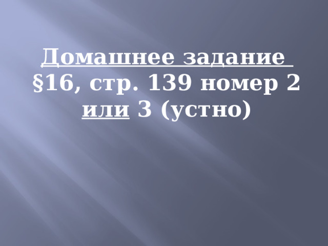 Домашнее задание  §16, стр. 139 номер 2 или 3 (устно) 