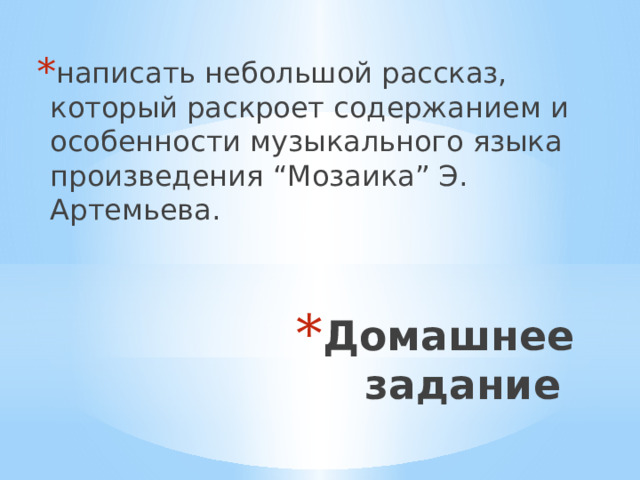 написать небольшой рассказ, который раскроет содержанием и особенности музыкального языка произведения “Мозаика” Э. Артемьева. Домашнее задание 