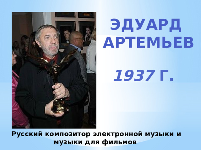 Эдуард Артемьев 1937 г. Русский композитор электронной музыки и музыки для фильмов 