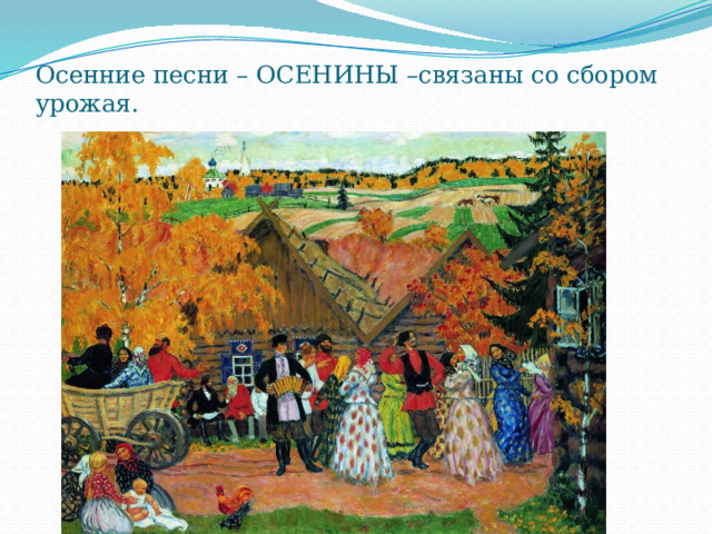 Осенние песни – ОСЕНИНЫ –связаны со сбором урожая. 