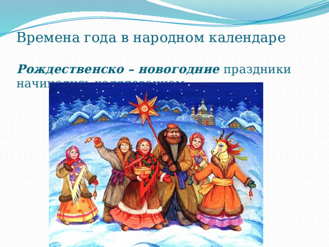 Времена года в народном календаре   Рождественско – новогодние праздники начинались калядованием.    