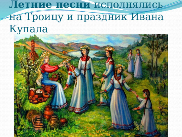 Летние песни исполнялись на Троицу и праздник Ивана Купала 