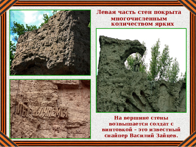Левая часть стен покрыта многочисленным количеством ярких фраз. На вершине стены возвышается солдат с винтовкой – это известный снайпер Василий Зайцев.  